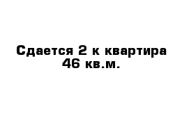 Сдается 2-к квартира 46 кв.м.